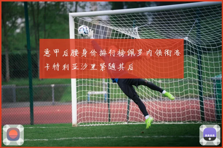 意甲后腰身价排行榜佩罗内领衔洛卡特利亚沙里紧随其后