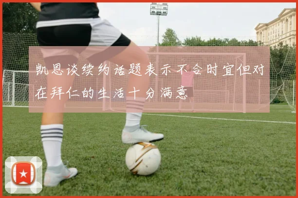 凯恩谈续约话题表示不合时宜但对在拜仁的生活十分满意