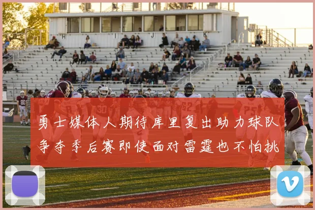 勇士媒体人期待库里复出助力球队争夺季后赛即使面对雷霆也不怕挑战