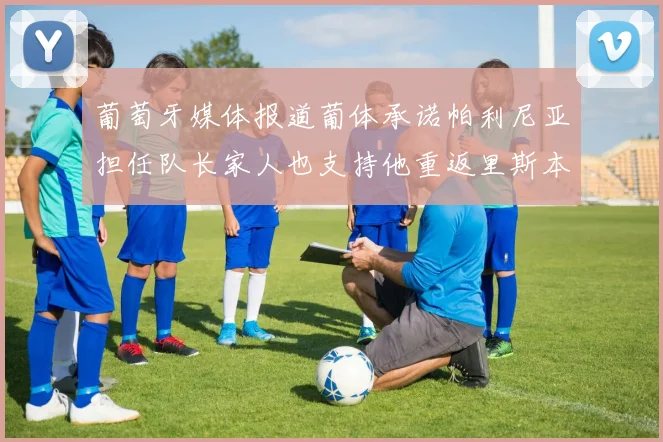 葡萄牙媒体报道葡体承诺帕利尼亚担任队长家人也支持他重返里斯本